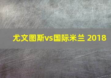 尤文图斯vs国际米兰 2018